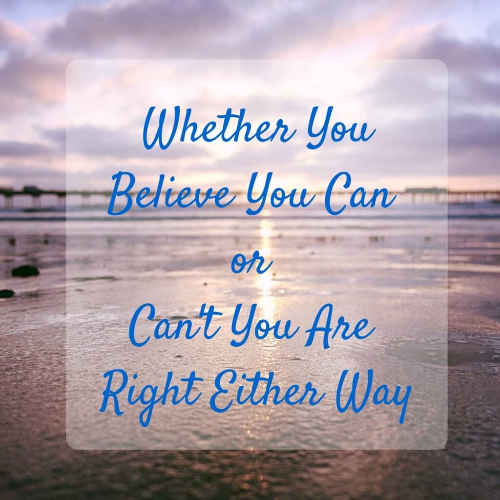 Whether You Beleive You Can or Can't You Are Right Either Way